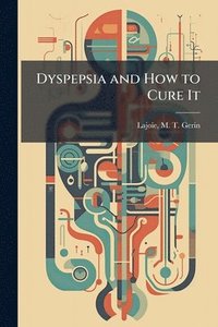bokomslag Dyspepsia and How to Cure It