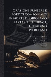 bokomslag Orazione funebre e poetici componim.ti in morte di Girolamo Tartarotti Serbati, cittadino roveretano