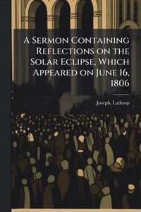 bokomslag Sermon Containing Reflections on the Solar Eclipse, Which Appeared on June 16, 1806