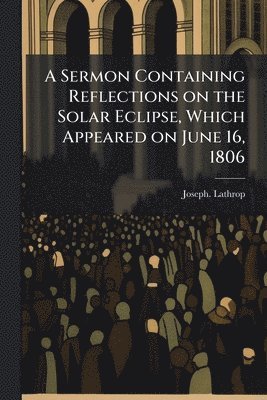 bokomslag Sermon Containing Reflections on the Solar Eclipse, Which Appeared on June 16, 1806
