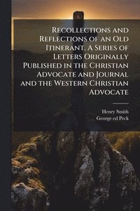 bokomslag Recollections and Reflections of an Old Itinerant. A Series of Letters Originally Published in the Christian Advocate and Journal and the Western Christian Advocate