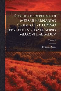bokomslag Storie fiorentine di Messer Bernardo Segni, gentiluomo fiorentino, dall'anno MDXXVII. al MDLV