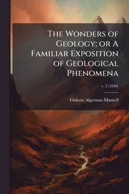 Gideon Algernon 1790-1852 Mantell, Gideon Algernon Mantell - Wonders of Geology; or A Familiar Exposition of Geological Phenomena, Häftad