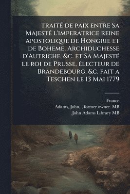 bokomslag TraitÃ(c) de paix entre Sa MajestÃ(c) l'imperatrice reine apostolique de Hongrie et de Boheme, Archiduchesse d'Autriche, &c. et Sa MajestÃ(c) le roi d