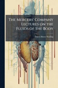 bokomslag The Mercers' Company Lectures on the Fluids of the Body