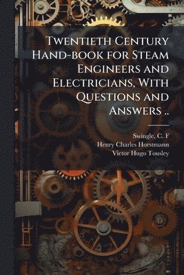 Twentieth Century Hand-book for Steam Engineers and Electricians, With Questions and Answers ..