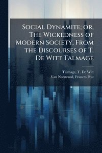 bokomslag Social Dynamite; or, The Wickedness of Modern Society, From the Discourses of T. De Witt Talmage