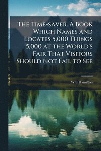 bokomslag Time-saver. A Book Which Names and Locates 5,000 Things 5,000 at the World's Fair That Visitors Should Not Fail to See