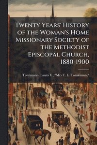 bokomslag Twenty Years' History of the Woman's Home Missionary Society of the Methodist Episcopal Church, 1880-1900