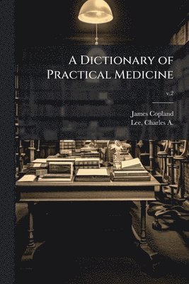 James 1791-1870 Copland, James Copland - Dictionary of Practical Medicine, Häftad