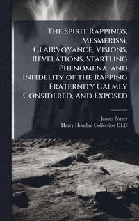 bokomslag The Spirit Rappings, Mesmerism, Clairvoyance, Visions, Revelations, Startling Phenomena, and Infidelity of the Rapping Fraternity Calmly Considered, a