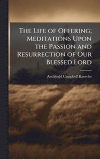 bokomslag Life of Offering; Meditations Upon the Passion and Resurrection of Our Blessed Lord