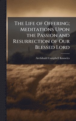 bokomslag Life of Offering; Meditations Upon the Passion and Resurrection of Our Blessed Lord