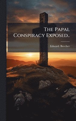 Edward Beecher, Edward. Beecher - Papal Conspiracy Exposed.., Inbunden