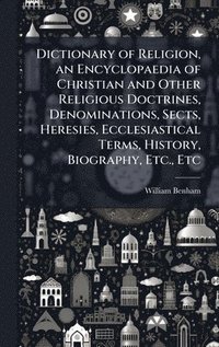 bokomslag Dictionary of Religion, an Encyclopaedia of Christian and Other Religious Doctrines, Denominations, Sects, Heresies, Ecclesiastical Terms, History, Biography, Etc., Etc