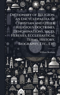bokomslag Dictionary of Religion, an Encyclopaedia of Christian and Other Religious Doctrines, Denominations, Sects, Heresies, Ecclesiastical Terms, History, Biography, Etc., Etc