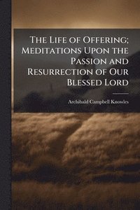 bokomslag Life of Offering; Meditations Upon the Passion and Resurrection of Our Blessed Lord