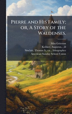 Grierson, Miss Grierson - Pierre and His Family; or, A Story of the Waldenses., Inbunden