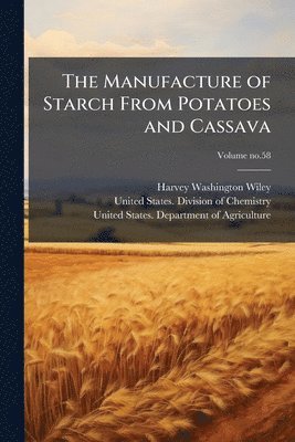 Harvey Washington 1844-1930 Wiley, Harvey Washington Wiley - Manufacture of Starch From Potatoes and Cassava, Häftad