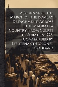 bokomslag Journal of the March of the Bombay Detachment, Across the Mahratta Country, From Culpee to Surat, in 1778; Commanded by Lieutenant-Colonel Goddard