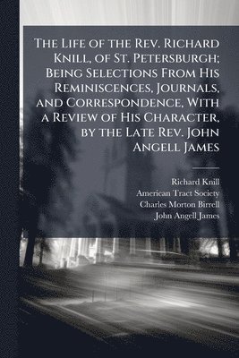bokomslag Life of the Rev. Richard Knill, of St. Petersburgh; Being Selections From His Reminiscences, Journals, and Correspondence, With a Review of His Character, by the Late Rev. John Angell James