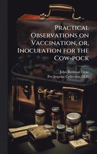 bokomslag Practical Observations on Vaccination, or, Inoculation for the Cow-pock