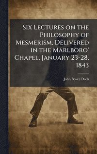 bokomslag Six Lectures on the Philosophy of Mesmerism, Delivered in the Marlboro' Chapel, January 23-28, 1843