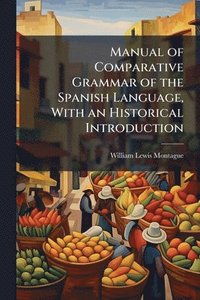 bokomslag Manual of Comparative Grammar of the Spanish Language, With an Historical Introduction