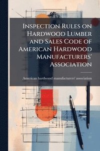 bokomslag Inspection Rules on Hardwood Lumber and Sales Code of American Hardwood Manufacturers' Association