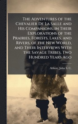 Adventures of the Chevalier De La Salle and His Companions, in Their Explorations of the Prairies, Forests, Lakes, and Rivers, of the New World, and Their Interviews With the Savage Tribes, Two Hundred Years Ago, Inbunden