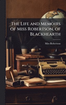 Robertson - Life and Memoirs of Miss Robertson, of Blackhearth, Inbunden