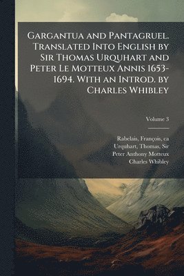 Gargantua and Pantagruel. Translated Into English by Sir Thomas Urquhart and Peter Le Motteux Annis 1653-1694. With an Introd. by Charles Whibley
