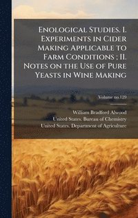bokomslag Enological Studies. I. Experiments in Cider Making Applicable to Farm Conditions; II. Notes on the Use of Pure Yeasts in Wine Making