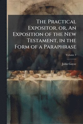bokomslag The Practical Expositor, or, An Exposition of the New Testament, in the Form of a Paraphrase