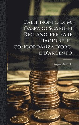 L'alitinonfo di m. Gasparo Scaruffi Regiano, per fare ragione, et concordanza d'oro, e d'argento