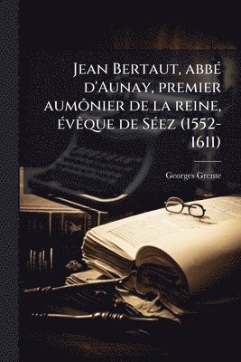 bokomslag Jean Bertaut, abbÃ(c) d'Aunay, premier aumÃ¿nier de la reine, Ã(c)vÃaque de SÃ(c)ez (1552-1611)