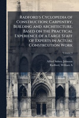 bokomslag Radford's Cyclopedia of Construction; Carpentry, Building and Architecture. Based on the Practical Experience of a Large Staff of Experts in Actual Co