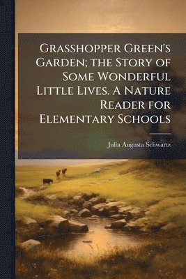 bokomslag Grasshopper Green's Garden; the Story of Some Wonderful Little Lives. A Nature Reader for Elementary Schools