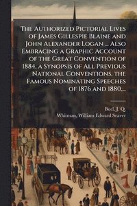 bokomslag The Authorized Pictorial Lives of James Gillespie Blaine and John Alexander Logan ... Also Embracing a Graphic Account of the Great Convention of 1884