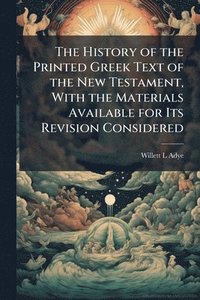 bokomslag The History of the Printed Greek Text of the New Testament, With the Materials Available for Its Revision Considered