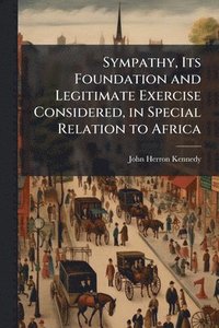 bokomslag Sympathy, Its Foundation and Legitimate Exercise Considered, in Special Relation to Africa