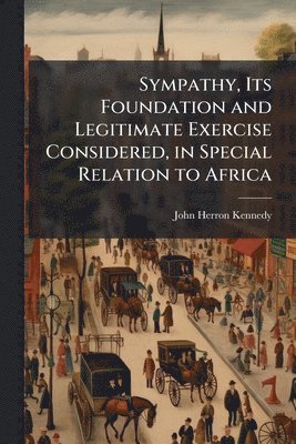 bokomslag Sympathy, Its Foundation and Legitimate Exercise Considered, in Special Relation to Africa