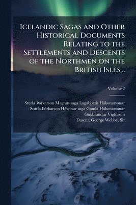bokomslag Icelandic Sagas and Other Historical Documents Relating to the Settlements and Descents of the Northmen on the British Isles ..