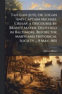 bokomslag Tah-gah-jute; or, Logan and Captain Michael Cresap; a Discourse by Brantz Mayer; Delivered in Baltimore, Before the Maryland Historical Society ... 9 May, 1851