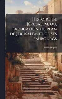 bokomslag Histoire de JÃ(c)rusalem, ou, explication du plan de JÃ(c)rusalem et de ses faubourgs