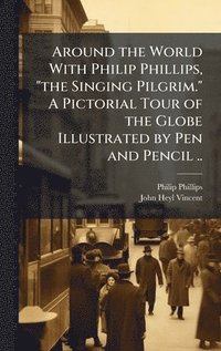 bokomslag Around the World With Philip Phillips, "the Singing Pilgrim." A Pictorial Tour of the Globe Illustrated by Pen and Pencil ..
