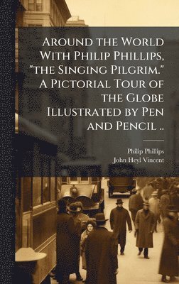 bokomslag Around the World With Philip Phillips, "the Singing Pilgrim." A Pictorial Tour of the Globe Illustrated by Pen and Pencil ..