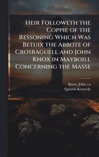 bokomslag Heir Followeth the Coppie of the Ressoning Which Was Betuix the Abbote of Crosraguell and John Knox in Mayboill Concerning the Masse