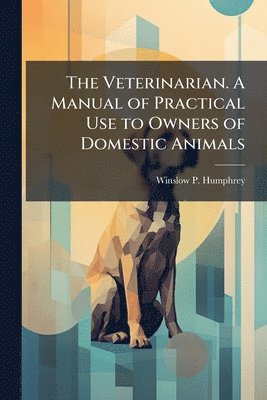 bokomslag Veterinarian. A Manual of Practical Use to Owners of Domestic Animals