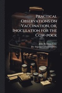 bokomslag Practical Observations on Vaccination, or, Inoculation for the Cow-pock